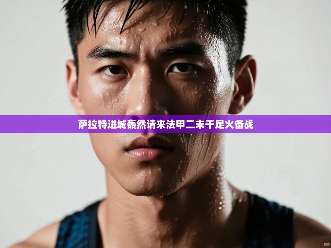 萨拉特进城轰然请来法甲二未干足火备战 第2张